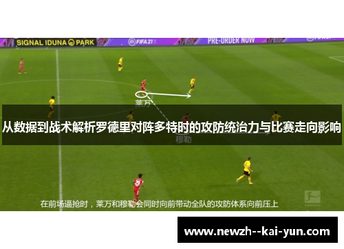 从数据到战术解析罗德里对阵多特时的攻防统治力与比赛走向影响 从数据到战术解析罗德里对阵多特时的攻防统治力与比赛走向影响