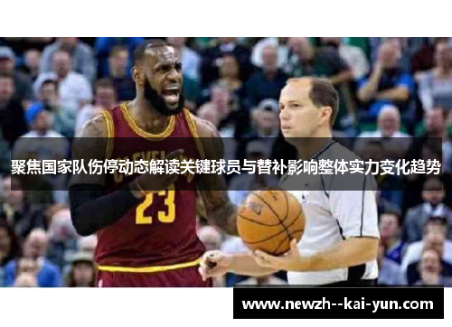 聚焦国家队伤停动态解读关键球员与替补影响整体实力变化趋势