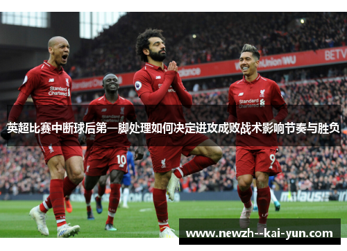 英超比赛中断球后第一脚处理如何决定进攻成败战术影响节奏与胜负
