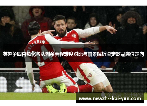 英超争四白热化各队剩余赛程难度对比与前景解析决定欧冠席位走向 英超争四白热化各队剩余赛程难度对比与前景解析决定欧冠席位走向