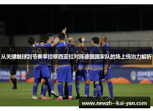 从关键触球到节奏掌控穆西亚拉对阵德国国家队的场上统治力解析 从关键触球到节奏掌控穆西亚拉对阵德国国家队的场上统治力解析