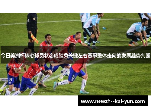 今日美洲杯核心球员状态成胜负关键左右赛事整体走向的发展趋势判断 今日美洲杯核心球员状态成胜负关键左右赛事整体走向的发展趋势判断
