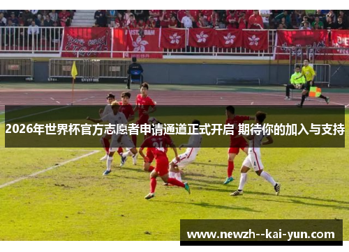 2026年世界杯官方志愿者申请通道正式开启 期待你的加入与支持 2026年世界杯官方志愿者申请通道正式开启 期待你的加入与支持