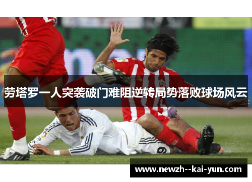 劳塔罗一人突袭破门难阻逆转局势落败球场风云