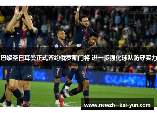 巴黎圣日耳曼正式签约俄罗斯门将 进一步强化球队防守实力 巴黎圣日耳曼正式签约俄罗斯门将 进一步强化球队防守实力