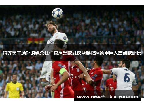 拉齐奥主场补时绝杀拜仁慕尼黑欧冠夜蓝鹰掀翻德甲巨人震动欧洲坛
