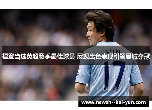 福登当选英超赛季最佳球员 展现出色表现引领曼城夺冠