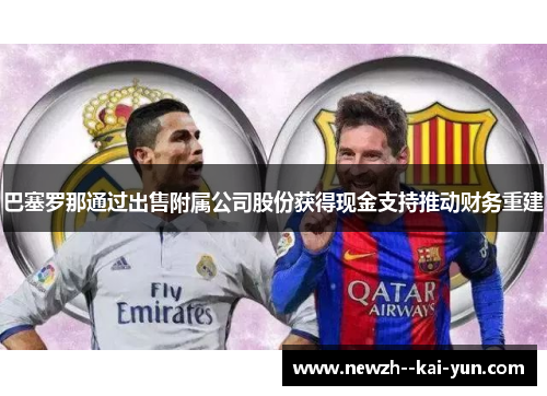 巴塞罗那通过出售附属公司股份获得现金支持推动财务重建 巴塞罗那通过出售附属公司股份获得现金支持推动财务重建