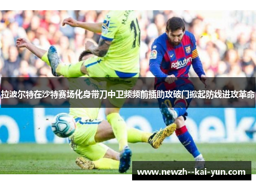 拉波尔特在沙特赛场化身带刀中卫频频前插助攻破门掀起防线进攻革命