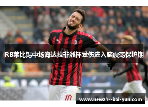 RB莱比锡中场海达拉非洲杯受伤进入脑震荡保护期