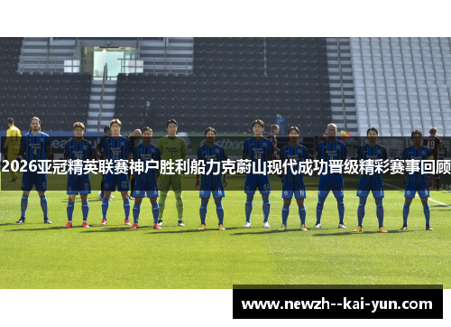 2026亚冠精英联赛神户胜利船力克蔚山现代成功晋级精彩赛事回顾 2026亚冠精英联赛神户胜利船力克蔚山现代成功晋级精彩赛事回顾