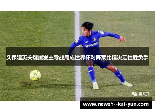 久保建英关键爆发主导战局成世界杯对阵莱比锡决定性胜负手