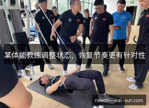 某体能教练调整状态,恢复节奏更有针对性 某体能教练调整状态,恢复节奏更有针对性