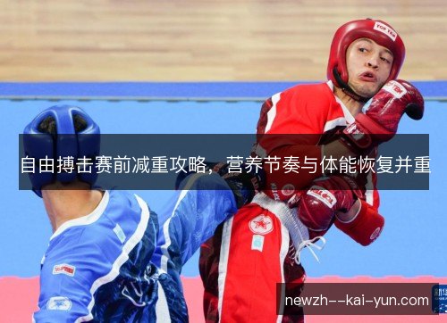 自由搏击赛前减重攻略,营养节奏与体能恢复并重 自由搏击赛前减重攻略,营养节奏与体能恢复并重