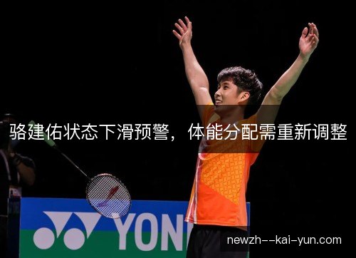 骆建佑状态下滑预警，体能分配需重新调整